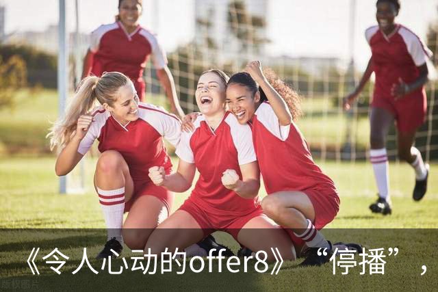 《令人心动的offer8》“停播”，媒体：节目不怕被骂，怕没人骂；医生：为何如此热衷展示少数人的光环，却很少关注更多普通医学生的处境？