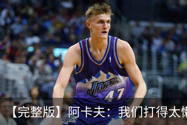 【完整版】阿卡夫：我们打得太懒散 作为领袖我对此负有责任