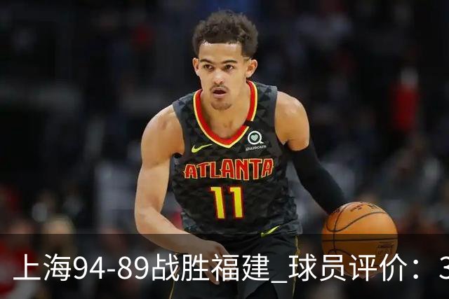 上海94-89战胜福建 球员评价：3人优秀，5人及格，3人低迷