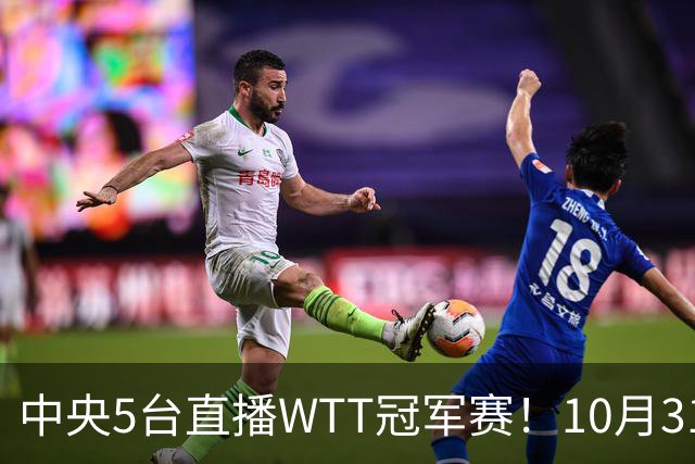 中央5台直播WTT冠军赛！10月31日CCTV5节目单 孙颖莎领衔冲四强！