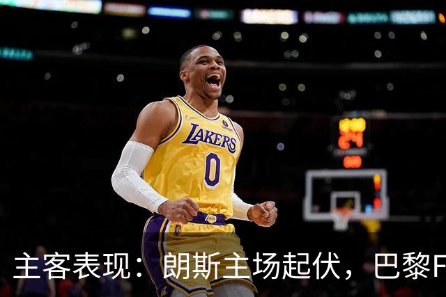主客表现：朗斯主场起伏，巴黎FC客场防线承压