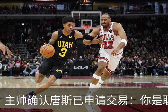 主帅确认唐斯已申请交易：你是职业球员，周日必须上场