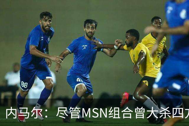 内马尔：尽管MSN组合曾大杀四方，但效力巴黎才是我的生涯巅峰期