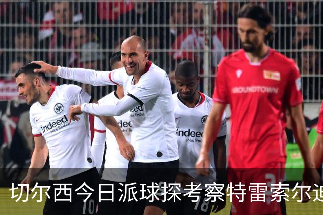 切尔西今日派球探考察特雷索尔迪，曼城或加入争夺