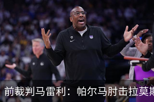 前裁判马雷利：帕尔马肘击拉莫斯逃处罚，VAR未介入因手掌张开