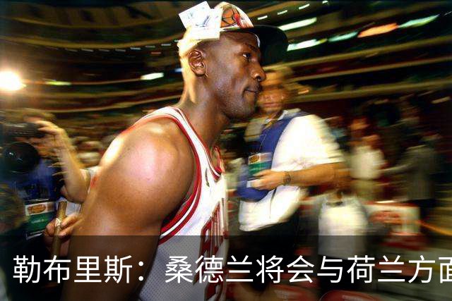 勒布里斯：桑德兰将会与荷兰方面讨论布罗比的出场情况