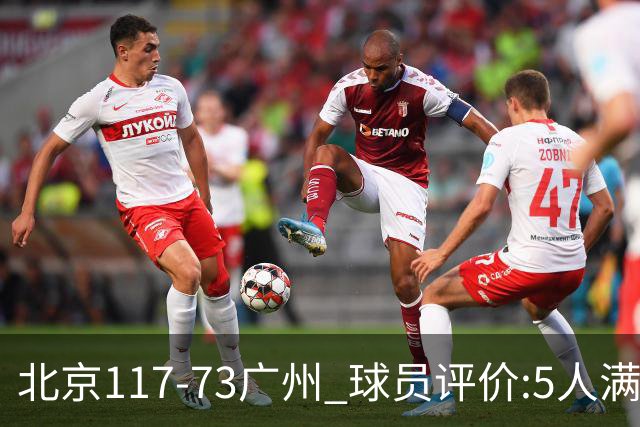 北京117-73广州 球员评价:5人满分，6人及格，张才仁低迷
