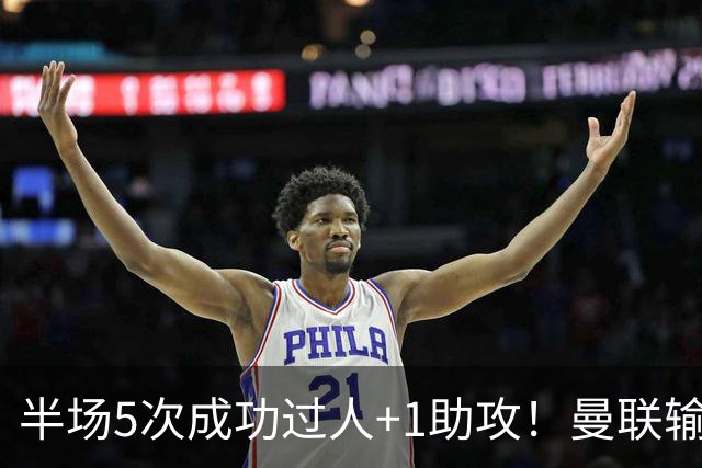 半场5次成功过人+1助攻！曼联输球夜仅一人可昂首离开