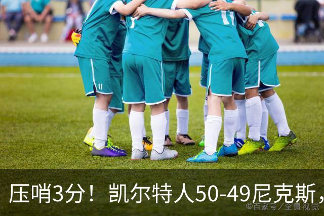 压哨3分！凯尔特人50-49尼克斯，看数据：他是头号功臣！