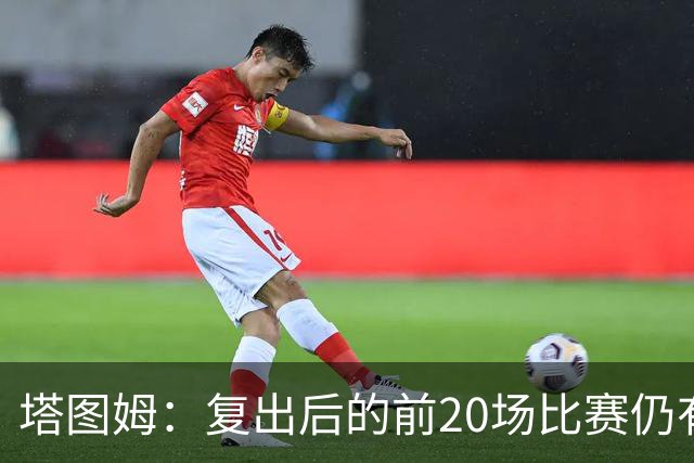 塔图姆：复出后的前20场比赛仍有心理障碍 现在只专注于比赛
