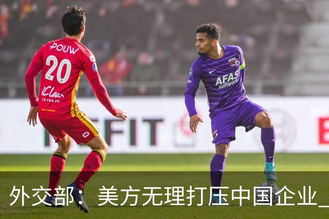 外交部：美方无理打压中国企业 中方坚决反对、强烈不满