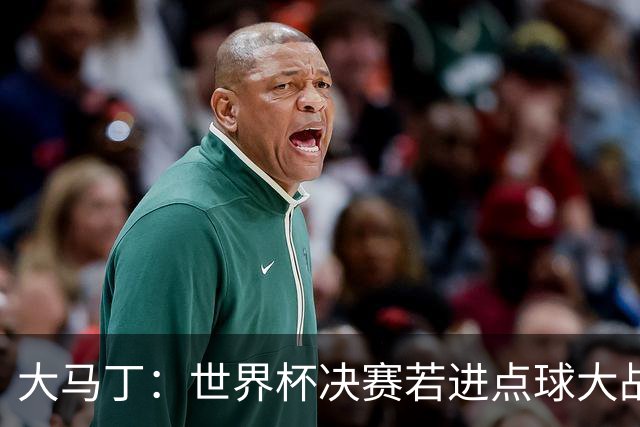 大马丁：世界杯决赛若进点球大战我们必赢；决赛阴谋论很荒谬