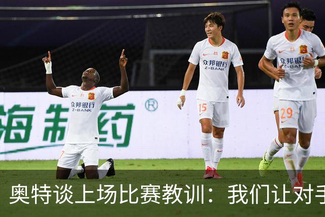 奥特谈上场比赛教训：我们让对手轻易杀入禁区 被他们滚雪球