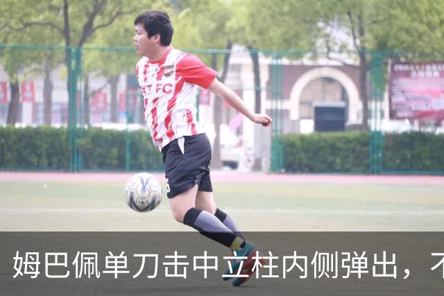 姆巴佩单刀击中立柱内侧弹出，不过也越位在先了