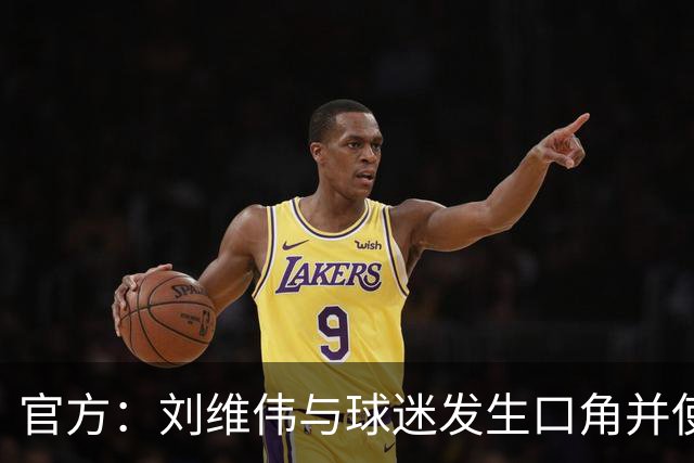 官方：刘维伟与球迷发生口角并使用不当言语 对其罚款人民币4万元