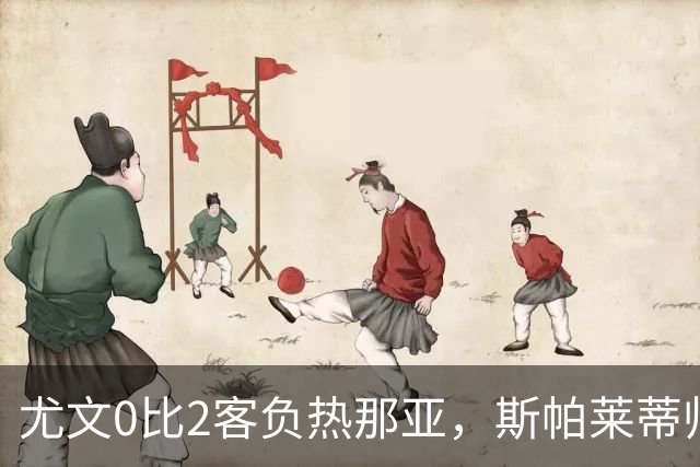 尤文0比2客负热那亚，斯帕莱蒂帅位悬于一线