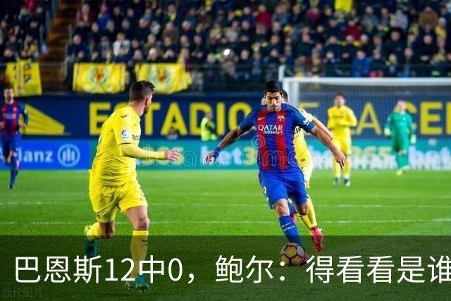 巴恩斯12中0，鲍尔：得看看是谁在防他