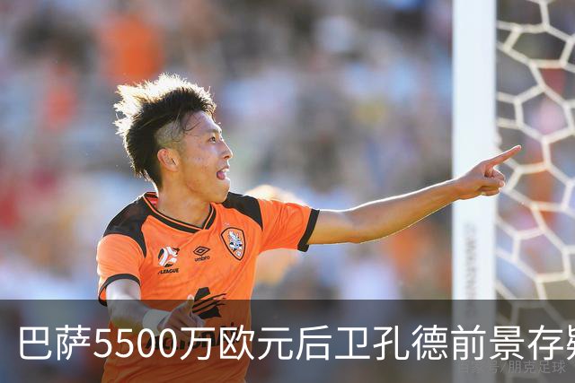 巴萨5500万欧元后卫孔德前景存疑：巴萨体育总监德科会见后卫经纪人，评估其前景