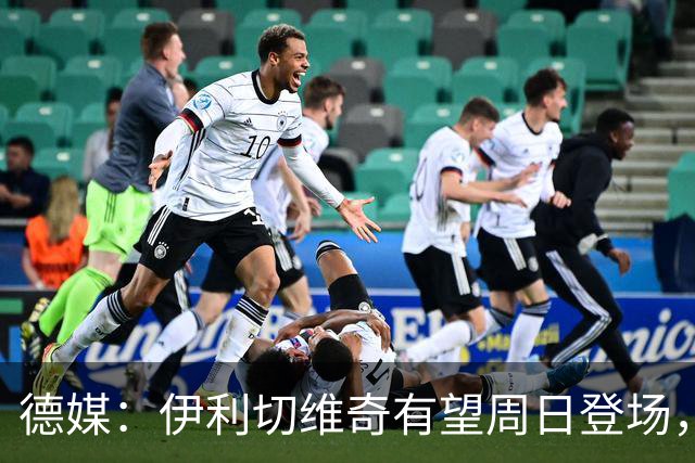 德媒：伊利切维奇有望周日登场，追平穆科科德甲最年轻出场纪录