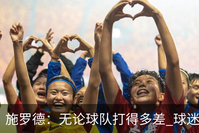 施罗德：无论球队打得多差 球迷都不该嘘自己的主队