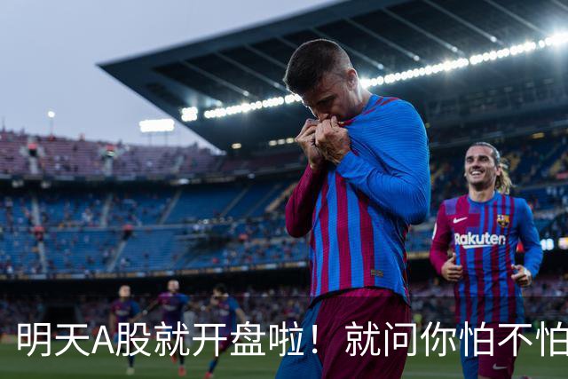 明天A股就开盘啦！就问你怕不怕！