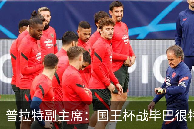 普拉特副主席：国王杯战毕巴很特别，这对我们而言是个机会