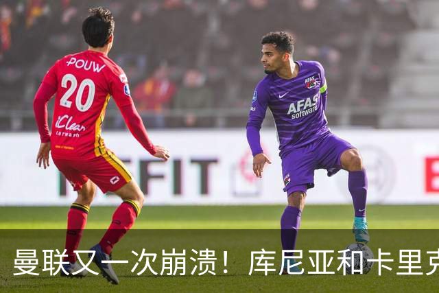 曼联又一次崩溃！库尼亚和卡里克在镜头外争吵，欧冠惨败引发风波