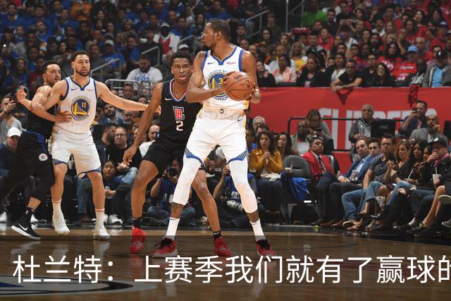 杜兰特：上赛季我们就有了赢球的信念 赢球是这里的文化