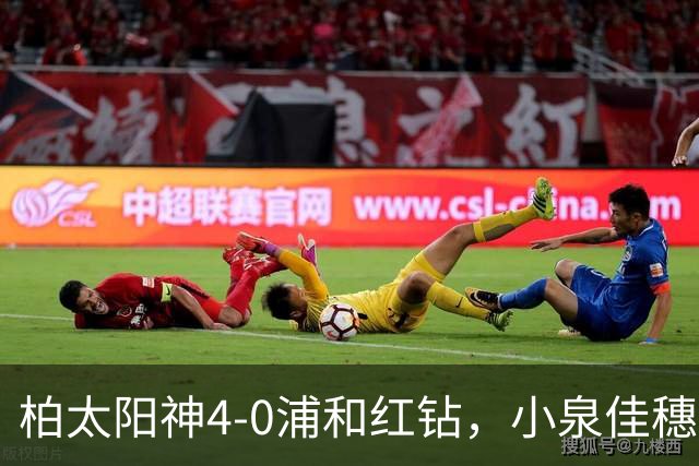 柏太阳神4-0浦和红钻，小泉佳穗两传一射，久保藤次郎破门