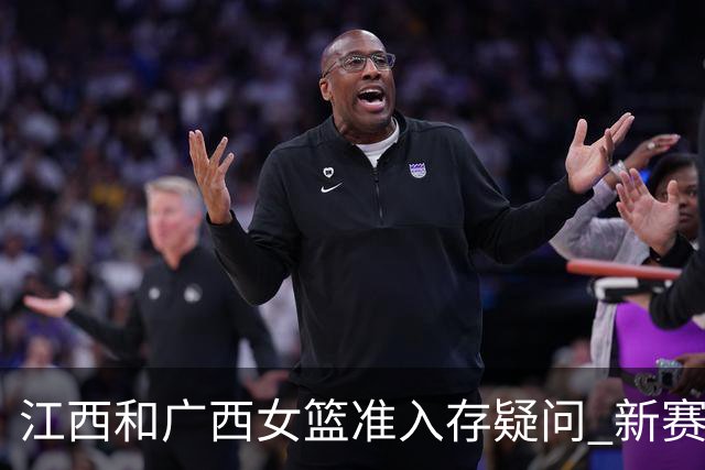 江西&广西女篮准入存疑问 新赛季WCBA球队数量仍有变数