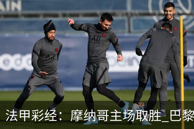 法甲彩经：摩纳哥主场取胜 巴黎分心欧冠