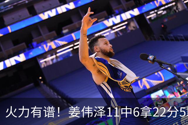 火力有谱！姜伟泽11中6拿22分5助 三分7中3&罚球8中7
