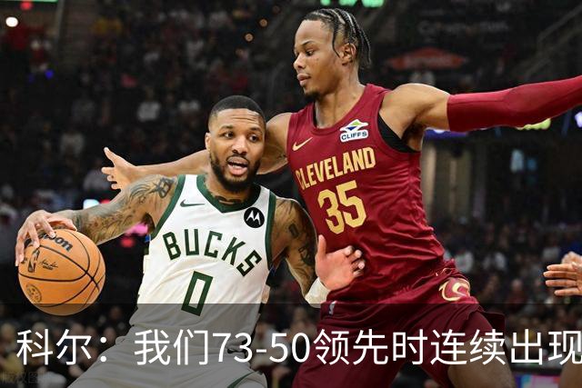科尔：我们73-50领先时连续出现失误 让森林狼看到了翻盘的希望