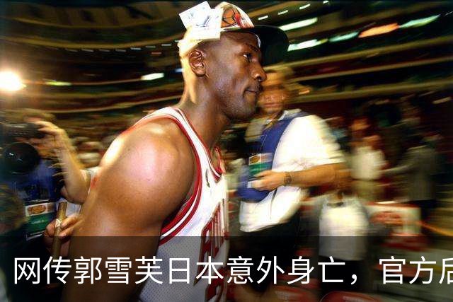网传郭雪芙日本意外身亡，官方后援会紧急辟谣：目前平安状态良好
