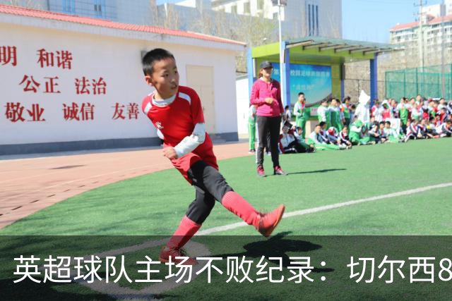 英超球队主场不败纪录：切尔西86场居首