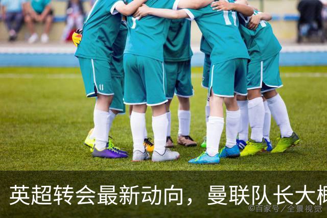 英超转会最新动向，曼联队长大概率离队，米兰等在门口准备接人