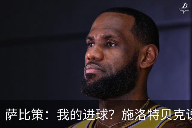萨比策：我的进球？施洛特贝克说传进禁区，我和教练都想射门