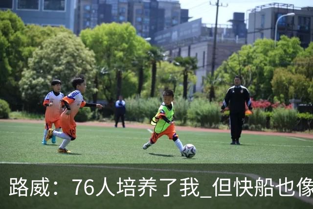 路威：76人培养了我 但快船也像家一样 他们让我按照自己方式打球