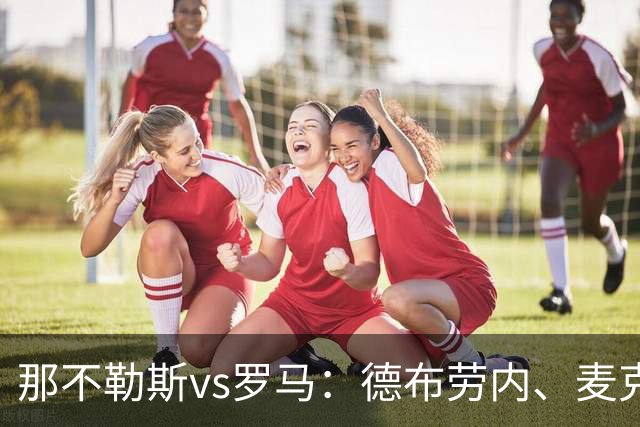 那不勒斯vs罗马：德布劳内、麦克托米奈首发，马伦、埃尔莫索出战