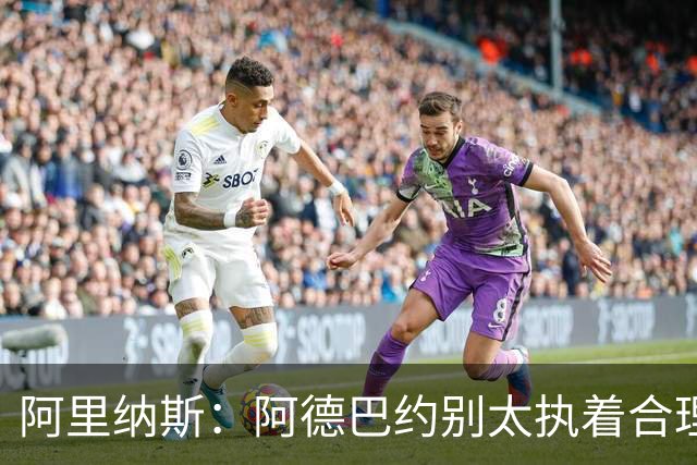 阿里纳斯：阿德巴约别太执着合理篮球，该像83分那晚一样