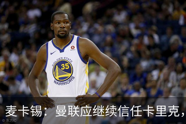麦卡锡：曼联应继续信任卡里克，现在他们能请来谁？