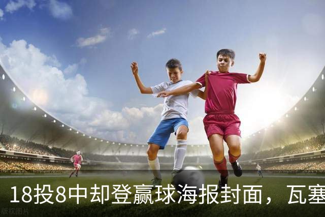 18投8中却登赢球海报封面，瓦塞尔21分助马刺加时险胜