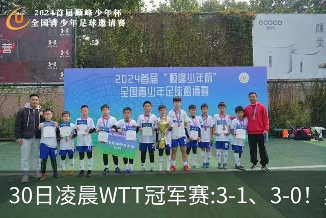 30日凌晨WTT冠军赛:3-1、3-0！莫雷加德逆转 王艺迪横扫 决战陈幸同