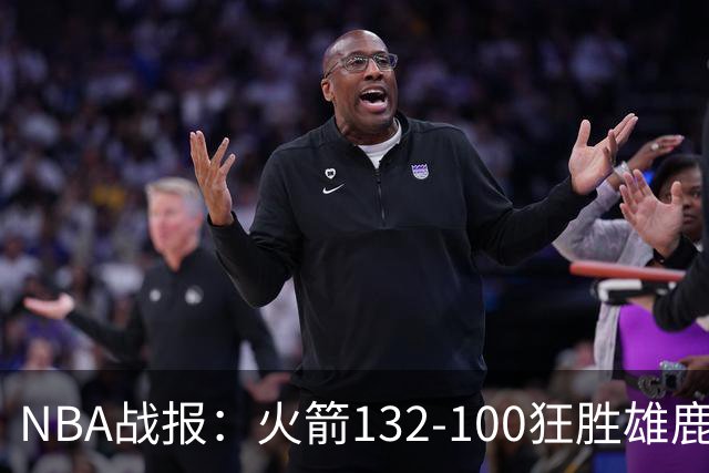 NBA战报：火箭132-100狂胜雄鹿取NBA5连胜，范弗利特24+6+5